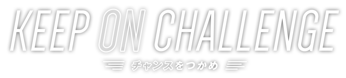 KEEP ON CHALLENGE チャンスをつかめ